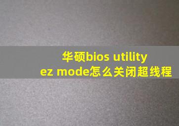 华硕bios utility ez mode怎么关闭超线程